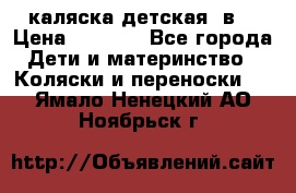 каляска детская 2в1 › Цена ­ 7 000 - Все города Дети и материнство » Коляски и переноски   . Ямало-Ненецкий АО,Ноябрьск г.